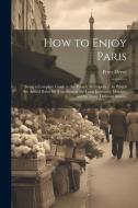 How to Enjoy Paris: Being a Complete Guide to the French Metropolis ... to Which Are Added Rules for Travelling in the Least Expensive Man di Peter Hervé edito da LEGARE STREET PR