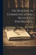 On Reserve in Communicating Religious Knowledge di Isaac Williams edito da LEGARE STREET PR
