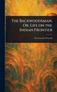 The Backwoodsman; Or, Life on the Indian Frontier di Lascelles Wraxall edito da Creative Media Partners, LLC