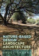 Nature-based Design In Landscape Architecture di Bruce Sharky edito da Taylor & Francis Ltd