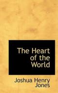 The Heart Of The World di Joshua Henry Jones edito da Bibliolife