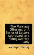 The Marriage Offering; Or A Series Of Letters Addressed To A Young Married Lady di Marriage Offering edito da Bibliolife