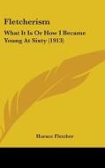 Fletcherism: What It Is or How I Became Young at Sixty (1913) di Horace Fletcher edito da Kessinger Publishing
