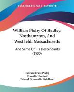 William Pixley of Hadley, Northampton, and Westfield, Massachusetts: And Some of His Descendants (1900) di Edward Evans Pixley, Franklin Hanford edito da Kessinger Publishing