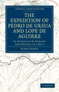 The Expedition of Pedro de Ursua and Lope de Aguirre in Search of El Dorado and Omagua in 1560 1 di Pedro Simn, Pedro Simon edito da Cambridge University Press