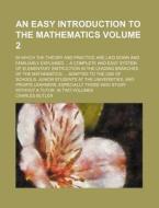 An  Easy Introduction to the Mathematics Volume 2; In Which the Theory and Practice Are Laid Down and Familiarly Explained ... a Complete and Easy Sys di Charles Butler edito da Rarebooksclub.com