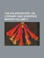 The Kaleidoscope Volume 5; Or, Literary and Scientific Mirror di Books Group edito da Rarebooksclub.com