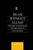 Islam Without Allah?: The Rise of Religious Externalism in Safavid Iran di Colin Turner edito da ROUTLEDGE