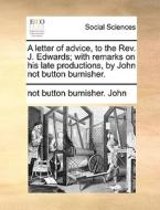 A Letter Of Advice, To The Rev. J. Edwards; With Remarks On His Late Productions, By John Not Button Burnisher. di Not Button Burnisher John edito da Gale Ecco, Print Editions