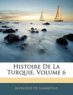 Histoire De La Turquie, Volume 6 di Alphonse De Lamartine edito da Nabu Press