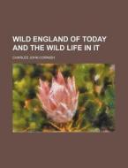 Wild England Of Today And The Wild Life di Charles John Cornish edito da General Books