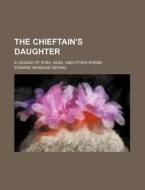 The Chieftain's Daughter; A Legend Of Sybil Head, And Other Poems di Edward Heneage Dering edito da General Books Llc