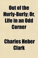 Out Of The Hurly-burly; Or, Life In An O di Charles Heber Clark edito da General Books