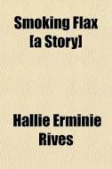 Smoking Flax [a Story] di Hallie Erminie Rives edito da General Books