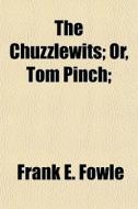 The Chuzzlewits; Or, Tom Pinch; di Frank E. Fowle edito da General Books