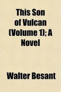 This Son Of Vulcan Volume 1 ; A Novel di Walter Besant edito da General Books