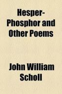 Hesper-phosphor And Other Poems di John William Scholl edito da General Books Llc