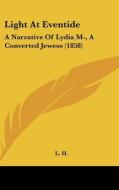 Light at Eventide: A Narrative of Lydia M-, a Converted Jewess (1858) di H. L. H., L. H. edito da Kessinger Publishing