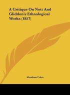 A Critique on Nott and Gliddon's Ethnological Works (1857) di Abraham Coles edito da Kessinger Publishing