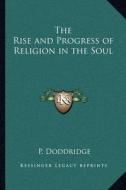 The Rise and Progress of Religion in the Soul di P. Doddridge edito da Kessinger Publishing