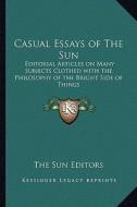 Casual Essays of the Sun: Editorial Articles on Many Subjects Clothed with the Philosophy of the Bright Side of Things di The Sun Editors edito da Kessinger Publishing