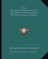 The Russian Church and Its Relation to the History of the Eastern Church di Arthur Penrhyn Stanley edito da Kessinger Publishing