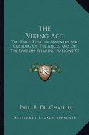 The Viking Age: The Early History Manners and Customs of the Ancestors of the English Speaking Nations V2 di Paul Belloni Du Chaillu edito da Kessinger Publishing