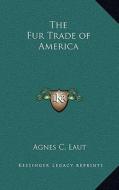 The Fur Trade of America di Agnes Christina Laut edito da Kessinger Publishing