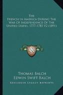 The French in America During the War of Independence of the the French in America During the War of Independence of the United States, 1777-1783 V2 (1 di Thomas Balch edito da Kessinger Publishing