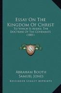 Essay on the Kingdom of Christ: To Which Is Added, the Doctrine of the Covenants (1801) di Abraham Booth edito da Kessinger Publishing