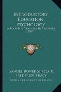 Introductory Education Psychology: A Book for Teachers in Training (1909) di Samuel Bower Sinclair, Frederick Tracy edito da Kessinger Publishing