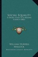 Social Equality: A Short Study in a Missing Science (1882) di William Hurrell Mallock edito da Kessinger Publishing