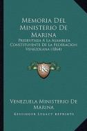 Memoria del Ministerio de Marina: Presentada a la Asamblea Constituyente de La Federacion Venezolana (1864) di Venezuela Ministerio De Marina edito da Kessinger Publishing