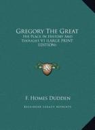 Gregory the Great: His Place in History and Thought V1 (Large Print Edition) di F. Homes Dudden edito da Kessinger Publishing