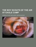 The Boy Scouts Of The Air At Eagle Camp di Gordon Stuart edito da Theclassics.us