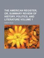The American Register, Or, Summary Review of History, Politics, and Literature Volume 1 di Robert Walsh edito da Rarebooksclub.com