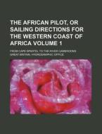 The African Pilot, or Sailing Directions for the Western Coast of Africa Volume 1; From Cape Spartel to the River Cameroons di Great Britain Hydrographic Office edito da Rarebooksclub.com