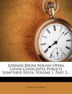 Jordani Bruni Nolani Opera Latine Conscripta Publicis Sumptibus Edita, Volume 1, Part 2... di Giordano Bruno edito da Nabu Press