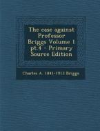 Case Against Professor Briggs Volume 1 PT.4 di Charles a. 1841-1913 Briggs edito da Nabu Press