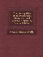 Antiquities of Richborough, Reculver, and Lymne di Charles Roach Smith edito da Nabu Press