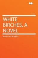 White Birches, a Novel di Annie Eliot Trumbull edito da HardPress Publishing