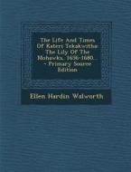 The Life and Times of Kateri Tekakwitha: The Lily of the Mohawks, 1656-1680... di Ellen Hardin Walworth edito da Nabu Press