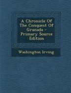 A Chronicle of the Conquest of Granada di Washington Irving edito da Nabu Press