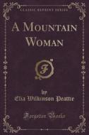 A Mountain Woman (classic Reprint) di Elia Wilkinson Peattie edito da Forgotten Books