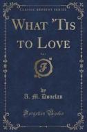What 'tis To Love, Vol. 1 (classic Reprint) di A M Donelan edito da Forgotten Books