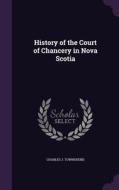 History Of The Court Of Chancery In Nova Scotia di Charles J Townshend edito da Palala Press