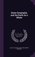 Home Geography, And The Earth As A Whole di Ralph Stockman Tarr, Frank Morton McMurry edito da Palala Press