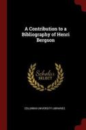 A Contribution to a Bibliography of Henri Bergson di Columbia University Libraries edito da CHIZINE PUBN