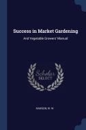 Success in Market Gardening: And Vegetable Growers' Manual di W. W. Rawson edito da CHIZINE PUBN