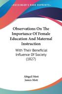 Observations On The Importance Of Female Education And Maternal Instruction di Abigail Mott edito da Kessinger Publishing Co